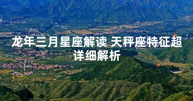龙年三月星座解读 天秤座特征超详细解析